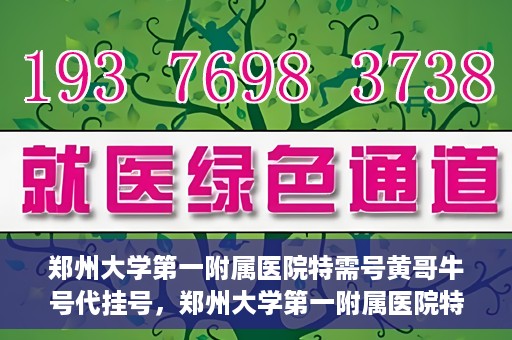 郑州大学第一附属医院特需号黄哥牛号代挂号，郑州大学第一附属医院特需号专家黄哥牛号预约挂号攻略