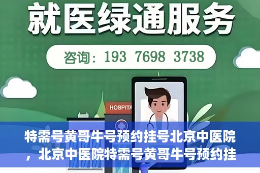 特需号黄哥牛号预约挂号北京中医院，北京中医院特需号黄哥牛号预约挂号服务启动