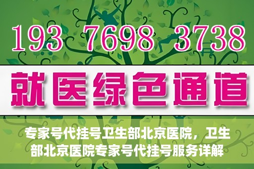 专家号代挂号卫生部北京医院，卫生部北京医院专家号代挂号服务详解