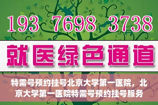 特需号预约挂号北京大学第一医院，北京大学第一医院特需号预约挂号服务启动