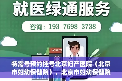 特需号预约挂号北京妇产医院（北京市妇幼保健院），北京市妇幼保健院特需号预约挂号指南