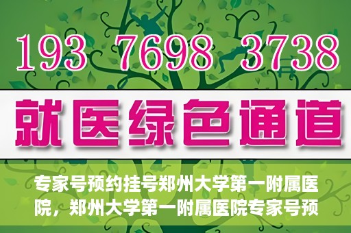 专家号预约挂号郑州大学第一附属医院，郑州大学第一附属医院专家号预约挂号攻略