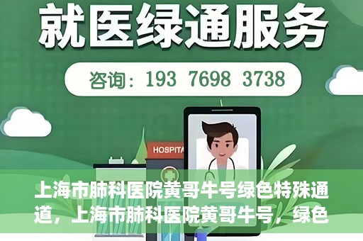 上海市肺科医院黄哥牛号绿色特殊通道，上海市肺科医院黄哥牛号，绿色特殊通道开启健康之门