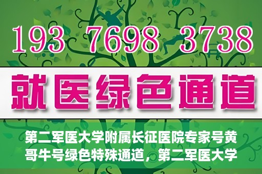第二军医大学附属长征医院专家号黄哥牛号绿色特殊通道，第二军医大学附属长征医院专家号黄哥牛号，绿色特殊通道的医学力量