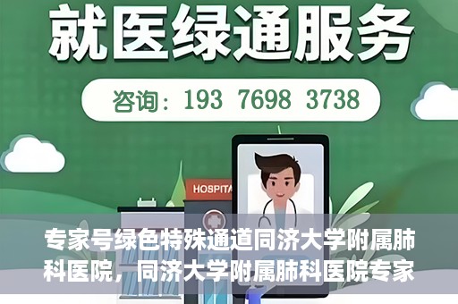 专家号绿色特殊通道同济大学附属肺科医院，同济大学附属肺科医院专家号绿色特殊通道解析