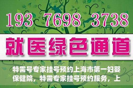 特需号专家挂号预约上海市第一妇婴保健院，特需专家挂号预约服务，上海市第一妇婴保健院开启便捷就医通道
