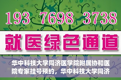 华中科技大学同济医学院附属协和医院专家挂号预约，华中科技大学同济医学院附属协和医院专家挂号预约攻略