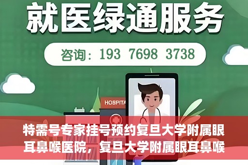 特需号专家挂号预约复旦大学附属眼耳鼻喉医院，复旦大学附属眼耳鼻喉医院特需专家挂号预约攻略