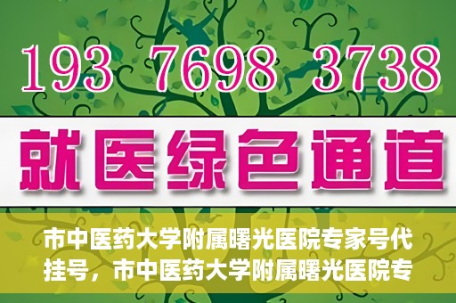 市中医药大学附属曙光医院专家号代挂号，市中医药大学附属曙光医院专家号代挂号服务解析