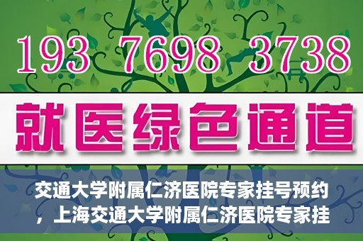 交通大学附属仁济医院专家挂号预约，上海交通大学附属仁济医院专家挂号预约攻略