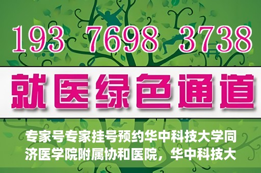 专家号专家挂号预约华中科技大学同济医学院附属协和医院，华中科技大学同济医学院附属协和医院专家号预约挂号指南
