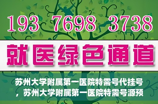 苏州大学附属第一医院特需号代挂号，苏州大学附属第一医院特需号源预约挂号攻略