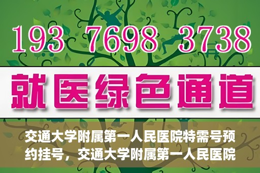 交通大学附属第一人民医院特需号预约挂号，交通大学附属第一人民医院特需号预约挂号指南