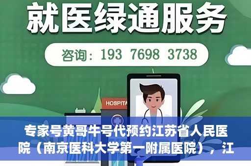 专家号黄哥牛号代预约江苏省人民医院（南京医科大学第一附属医院），江苏省人民医院专家号黄哥牛号代预约启动，一站式解决就医难题