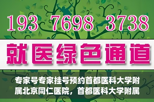 专家号专家挂号预约首都医科大学附属北京同仁医院，首都医科大学附属北京同仁医院专家号预约挂号指南