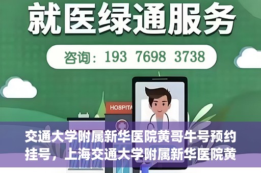 交通大学附属新华医院黄哥牛号预约挂号，上海交通大学附属新华医院黄哥牛号预约挂号攻略