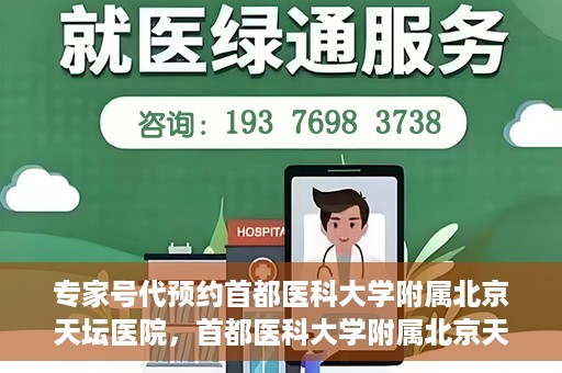 专家号代预约首都医科大学附属北京天坛医院，首都医科大学附属北京天坛医院专家号预约指南