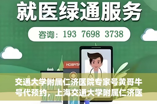 交通大学附属仁济医院专家号黄哥牛号代预约，上海交通大学附属仁济医院专家号预约服务解析，黄哥牛号预约攻略揭秘