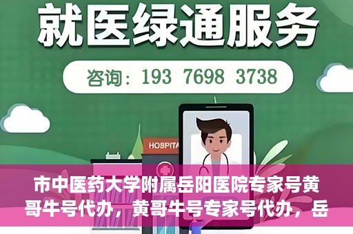 市中医药大学附属岳阳医院专家号黄哥牛号代办，黄哥牛号专家号代办，岳阳医院权威专家资源解读与预约指南