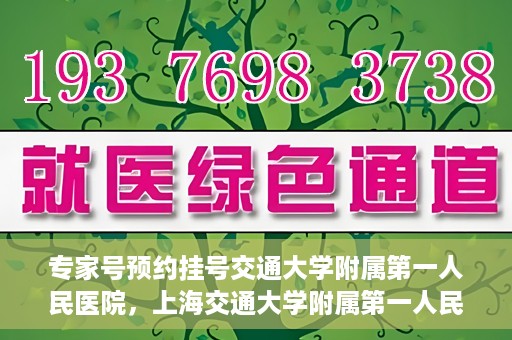 专家号预约挂号交通大学附属第一人民医院，上海交通大学附属第一人民医院专家号预约挂号攻略