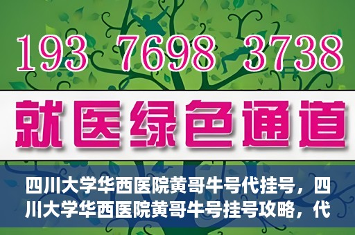 四川大学华西医院黄哥牛号代挂号，四川大学华西医院黄哥牛号挂号攻略，代挂号详解