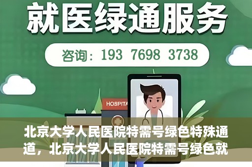 北京大学人民医院特需号绿色特殊通道，北京大学人民医院特需号绿色就医通道