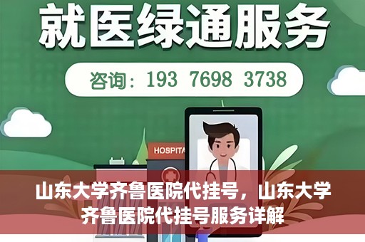 山东大学齐鲁医院代挂号，山东大学齐鲁医院代挂号服务详解