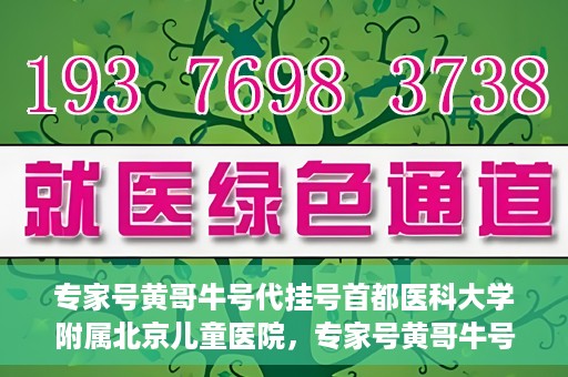 专家号黄哥牛号代挂号首都医科大学附属北京儿童医院，专家号黄哥牛号代挂号，北京儿童医院挂号新攻略