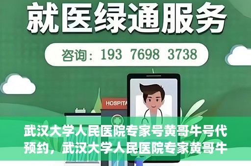 武汉大学人民医院专家号黄哥牛号代预约，武汉大学人民医院专家黄哥牛预约服务解析