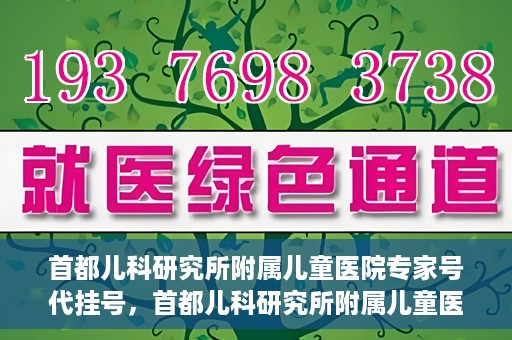 首都儿科研究所附属儿童医院专家号代挂号，首都儿科研究所附属儿童医院专家号代挂号服务详解