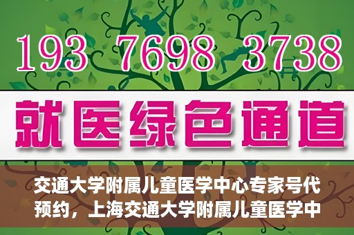 交通大学附属儿童医学中心专家号代预约，上海交通大学附属儿童医学中心专家号预约服务攻略