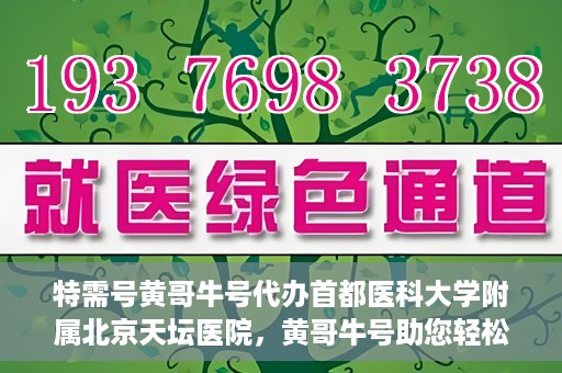 特需号黄哥牛号代办首都医科大学附属北京天坛医院，黄哥牛号助您轻松预约天坛医院特需号——代办首都医科大学附属北京天坛医院特需服务新体验