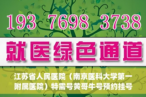 江苏省人民医院（南京医科大学第一附属医院）特需号黄哥牛号预约挂号，江苏省人民医院特需号黄哥牛号预约挂号攻略