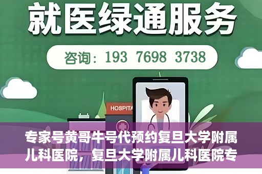 专家号黄哥牛号代预约复旦大学附属儿科医院，复旦大学附属儿科医院专家号黄哥牛号预约服务解析