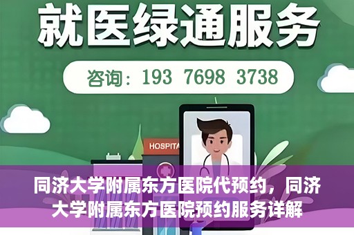 同济大学附属东方医院代预约，同济大学附属东方医院预约服务详解