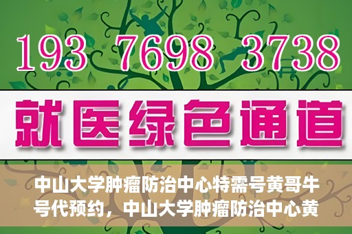 中山大学肿瘤防治中心特需号黄哥牛号代预约，中山大学肿瘤防治中心黄哥牛号特需预约服务解析