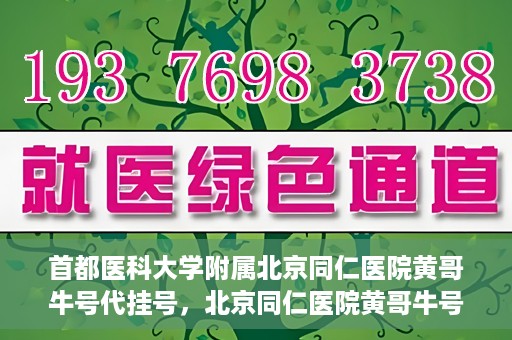 首都医科大学附属北京同仁医院黄哥牛号代挂号，北京同仁医院黄哥牛号代挂号服务解析