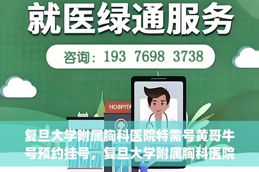复旦大学附属胸科医院特需号黄哥牛号预约挂号，复旦大学附属胸科医院特需号黄哥牛预约挂号攻略
