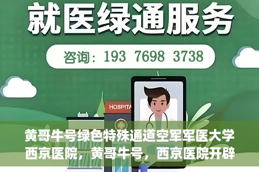 黄哥牛号绿色特殊通道空军军医大学西京医院，黄哥牛号，西京医院开辟绿色特殊通道，空军军医大学的使命与担当