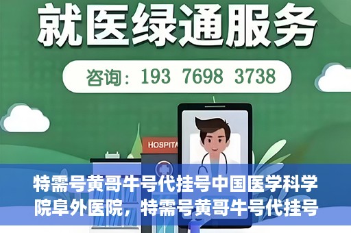 特需号黄哥牛号代挂号中国医学科学院阜外医院，特需号黄哥牛号代挂号风靡阜外医院，中国医学科学院权威专家解读！