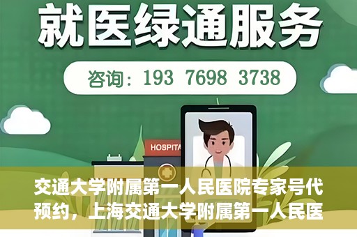 交通大学附属第一人民医院专家号代预约，上海交通大学附属第一人民医院专家号预约服务解析