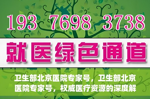 卫生部北京医院专家号，卫生部北京医院专家号，权威医疗资源的深度解读