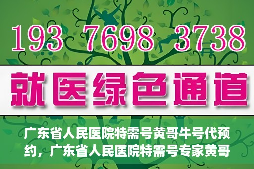 广东省人民医院特需号黄哥牛号代预约，广东省人民医院特需号专家黄哥牛号预约攻略
