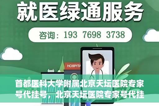 首都医科大学附属北京天坛医院专家号代挂号，北京天坛医院专家号代挂号服务详解