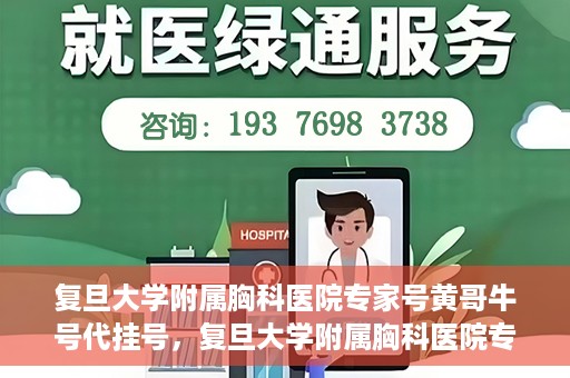 复旦大学附属胸科医院专家号黄哥牛号代挂号，复旦大学附属胸科医院专家黄哥牛号代挂号攻略