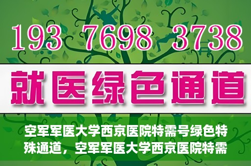 空军军医大学西京医院特需号绿色特殊通道，空军军医大学西京医院特需号绿色通道，健康守护的专属通道