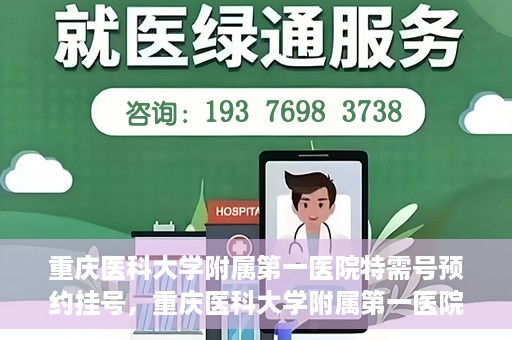 重庆医科大学附属第一医院特需号预约挂号，重庆医科大学附属第一医院特需号预约挂号指南
