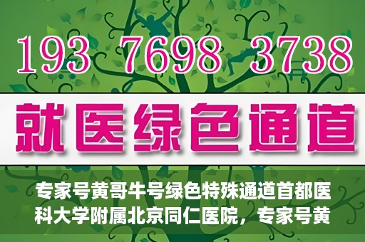 专家号黄哥牛号绿色特殊通道首都医科大学附属北京同仁医院，专家号黄哥牛号，北京同仁医院开辟绿色特殊通道助力患者就医体验提升