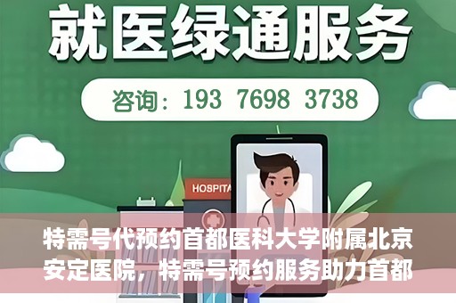 特需号代预约首都医科大学附属北京安定医院，特需号预约服务助力首都医科大学附属北京安定医院就医体验升级