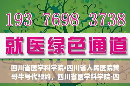 四川省医学科学院•四川省人民医院黄哥牛号代预约，四川省医学科学院·四川省人民医院黄哥名医号预约启动